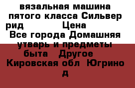 вязальная машина пятого класса Сильвер рид SK 280  › Цена ­ 30 000 - Все города Домашняя утварь и предметы быта » Другое   . Кировская обл.,Югрино д.